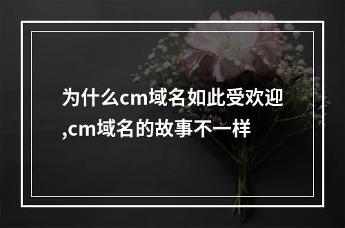 为什么cm域名如此受欢迎,cm域名的故事不一样