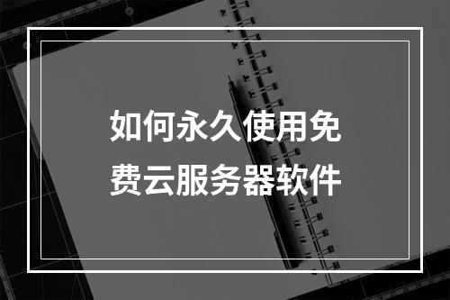 如何永久使用免费云服务器软件