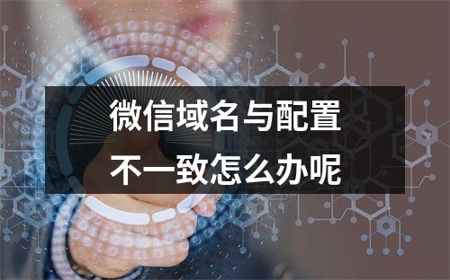 微信域名与配置不一致怎么办呢