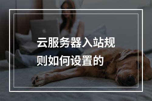 云服务器入站规则如何设置的