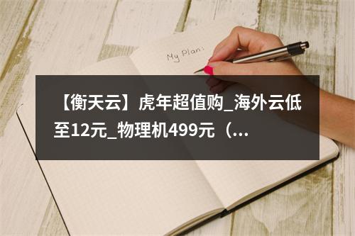 【衡天云】虎年超值购_海外云低至12元_物理机499元(续费同价)(衡云官网)