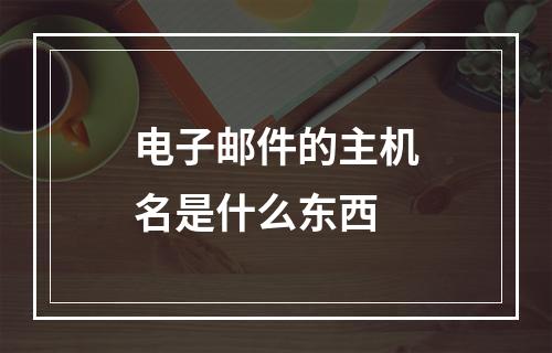 电子邮件的主机名是什么东西