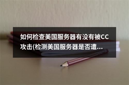 如何检查美国服务器有没有被CC攻击(检测美国服务器是否遭受CC攻击)