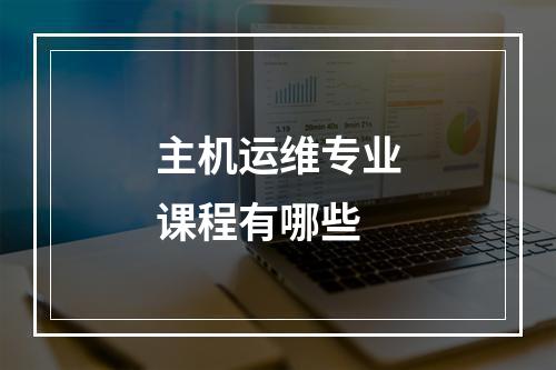 主机运维专业课程有哪些