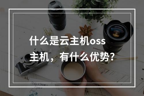 什么是云主机oss主机,有什么优势?
