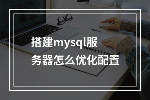 搭建mysql服务器怎么优化配置