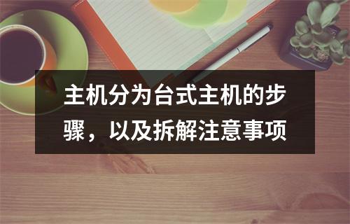 主机分为台式主机的步骤,以及拆解注意事项