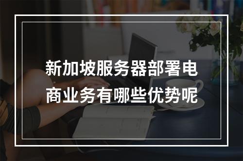 新加坡服务器部署电商业务有哪些优势呢