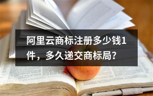 阿里云商标注册多少钱1件,多久递交商标局?