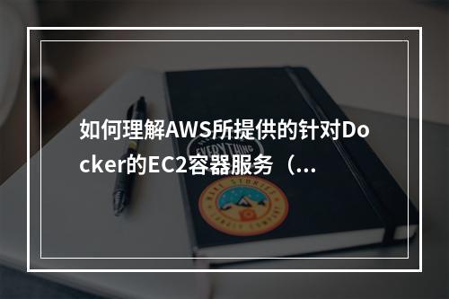 如何理解AWS所提供的针对Docker的EC2容器服务(aws ec2 docker)