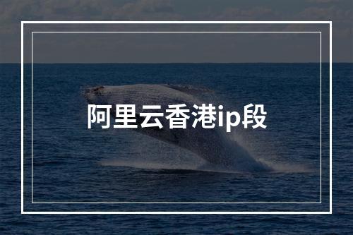 阿里云香港ip段