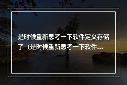 是时候重新思考一下软件定义存储了(是时候重新思考一下软件定义存储了吗)