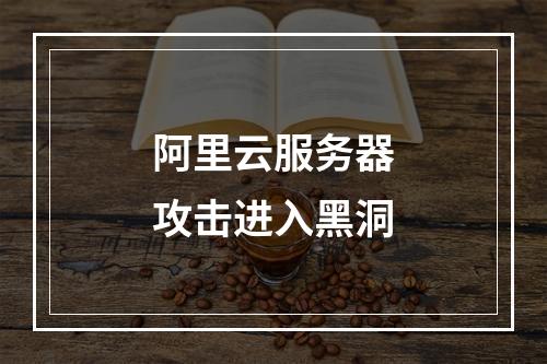 阿里云服务器攻击进入黑洞