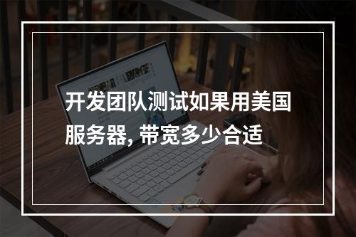 开发团队测试如果用美国服务器, 带宽多少合适