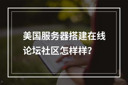 美国服务器搭建在线论坛社区怎样样?