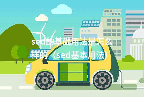 sed的基础用法是怎么样的(sed基本用法)