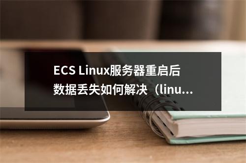 ECS Linux服务器重启后数据丢失如何解决(linux服务器重启了,怎么启动数据库)