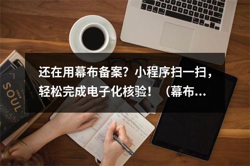 还在用幕布备案?小程序扫一扫,轻松完成电子化核验!(幕布备案照片怎么拍)