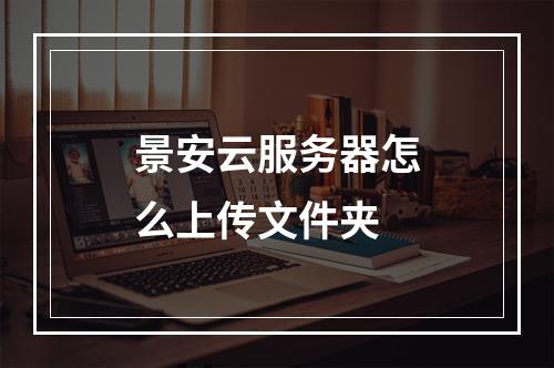 景安云服务器怎么上传文件夹