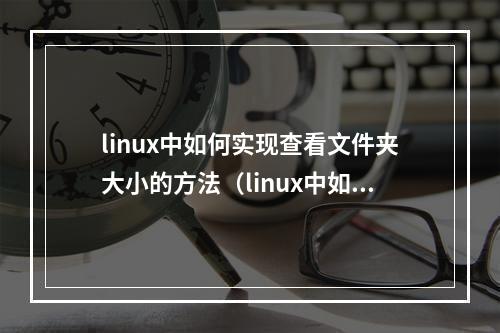 linux中如何实现查看文件夹大小的方法(linux中如何实现查看文件夹大小的方法有哪些)