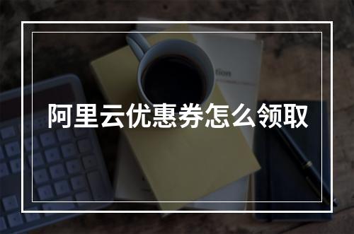 阿里云优惠券怎么领取