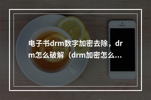 电子书drm数字加密去除,drm怎么破解(drm加密怎么解除 电子书安卓版)