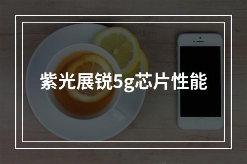 紫光展锐5g芯片性能