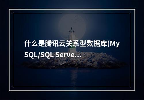 什么是腾讯云关系型数据库(MySQL/SQL Server/MariaDB/PostgreSQL详解)
