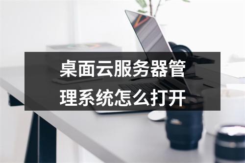 桌面云服务器管理系统怎么打开