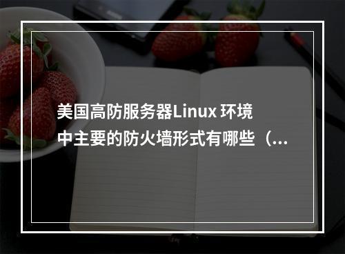 美国高防服务器Linux 环境中主要的防火墙形式有哪些(美国高防服务器推荐)