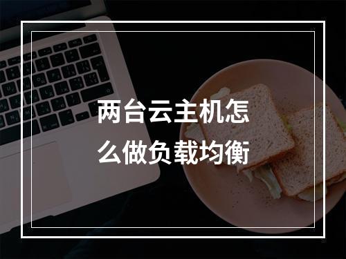 两台云主机怎么做负载均衡