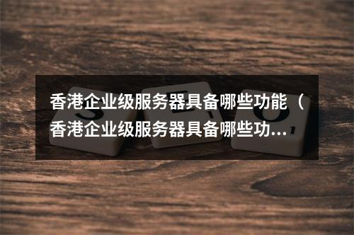 香港企业级服务器具备哪些功能(香港企业级服务器具备哪些功能呢)