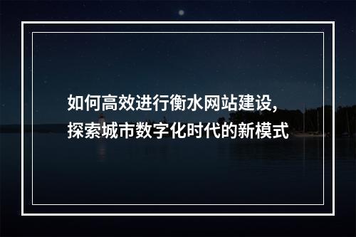 如何高效进行衡水网站建设,探索城市数字化时代的新模式