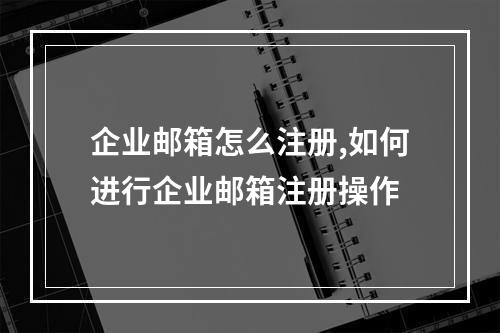 企业邮箱怎么注册,如何进行企业邮箱注册操作