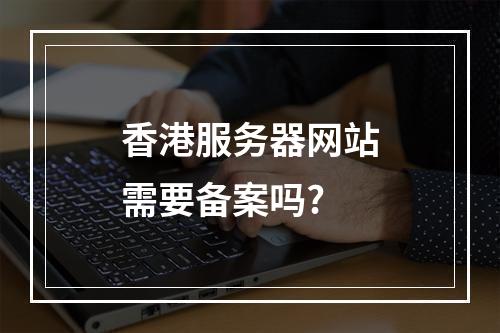 香港服务器网站需要备案吗?