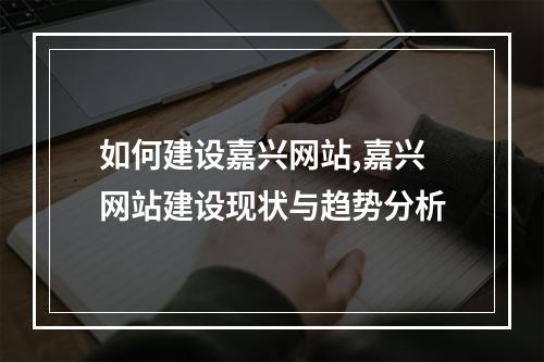 如何建设嘉兴网站,嘉兴网站建设现状与趋势分析