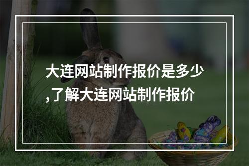 大连网站制作报价是多少,了解大连网站制作报价
