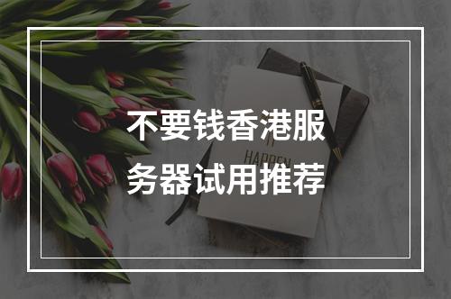 不要钱香港服务器试用推荐