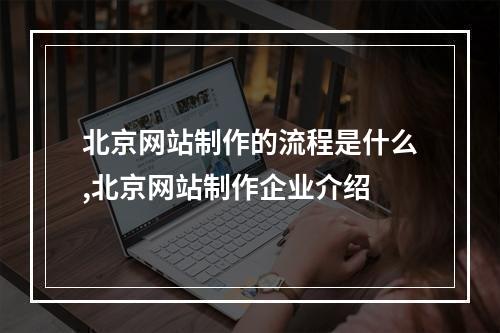 北京网站制作的流程是什么,北京网站制作企业介绍