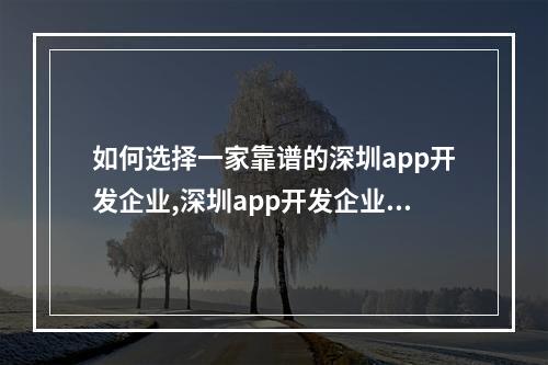 如何选择一家靠谱的深圳app开发企业,深圳app开发企业有哪些值得*