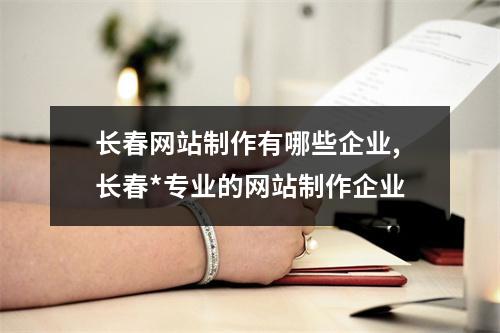 长春网站制作有哪些企业,长春*专业的网站制作企业