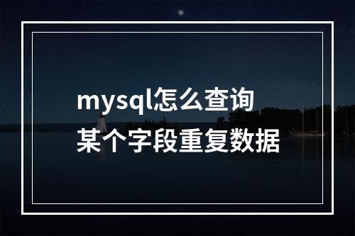 mysql怎么查询某个字段重复数据