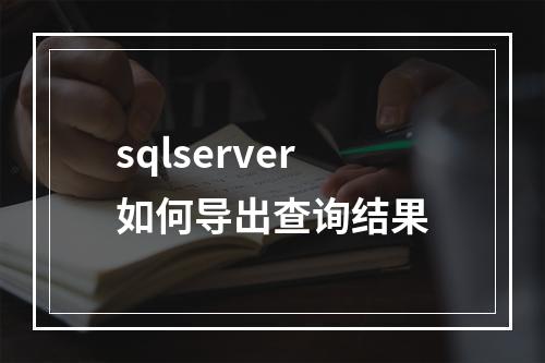 sqlserver如何导出查询结果