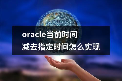 oracle当前时间减去指定时间怎么实现
