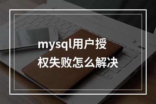 mysql用户授权失败怎么解决