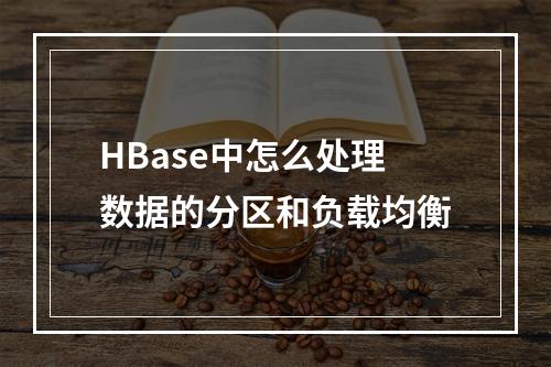 HBase中怎么处理数据的分区和负载均衡