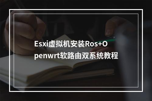 Esxi虚拟机安装Ros+Openwrt软路由双系统教程
