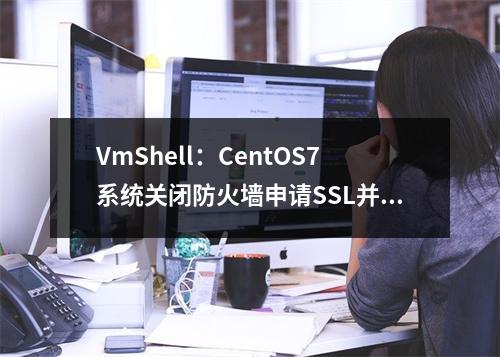 VmShell:CentOS7系统关闭防火墙申请SSL并开启江苏移动端口转发教程