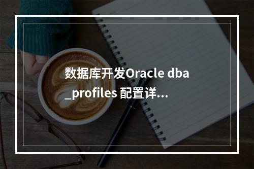数据库开发Oracle dba_profiles 配置详解以及创建更改