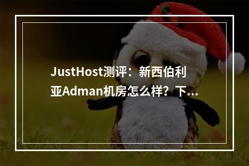JustHost测评:新西伯利亚Adman机房怎么样?下载速度、速度延迟、路由丢包、性能测评、流媒体解锁